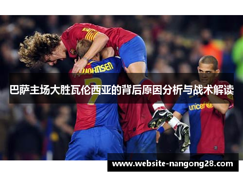 巴萨主场大胜瓦伦西亚的背后原因分析与战术解读