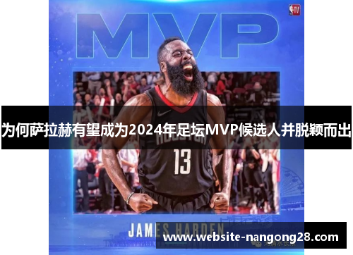 为何萨拉赫有望成为2024年足坛MVP候选人并脱颖而出