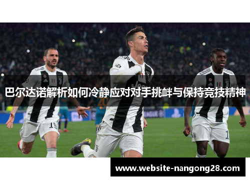 巴尔达诺解析如何冷静应对对手挑衅与保持竞技精神