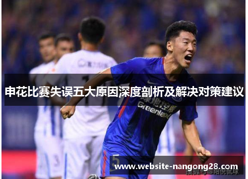 申花比赛失误五大原因深度剖析及解决对策建议