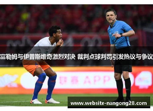富勒姆与伊普斯维奇激烈对决 裁判点球判罚引发热议与争议