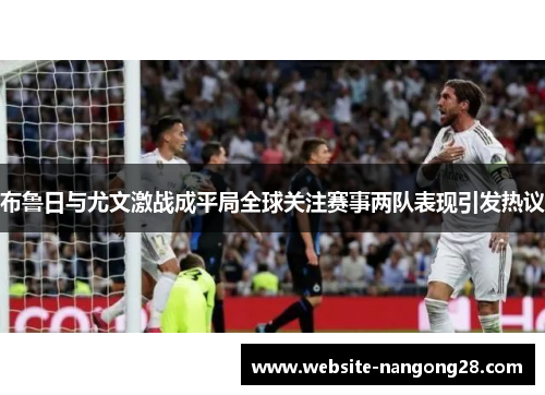 布鲁日与尤文激战成平局全球关注赛事两队表现引发热议