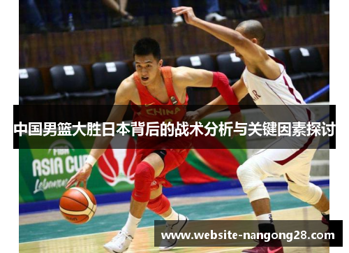 中国男篮大胜日本背后的战术分析与关键因素探讨