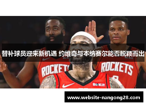 替补球员迎来新机遇 约维奇与本纳赛尔能否脱颖而出