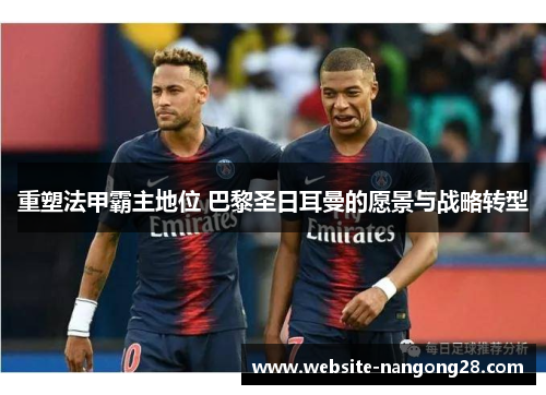 重塑法甲霸主地位 巴黎圣日耳曼的愿景与战略转型