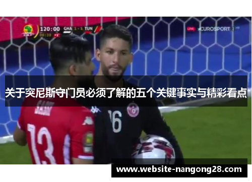 关于突尼斯守门员必须了解的五个关键事实与精彩看点