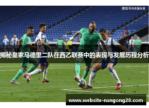 揭秘皇家马德里二队在西乙联赛中的表现与发展历程分析
