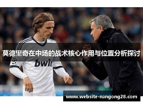 莫德里奇在中场的战术核心作用与位置分析探讨