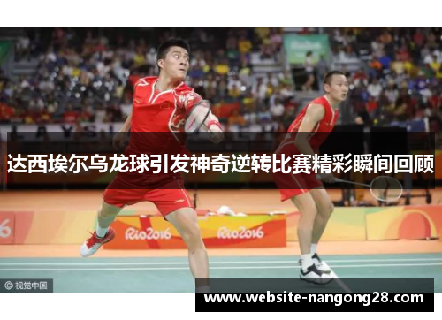 达西埃尔乌龙球引发神奇逆转比赛精彩瞬间回顾