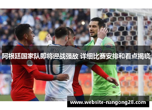 阿根廷国家队即将迎战强敌 详细比赛安排和看点揭晓