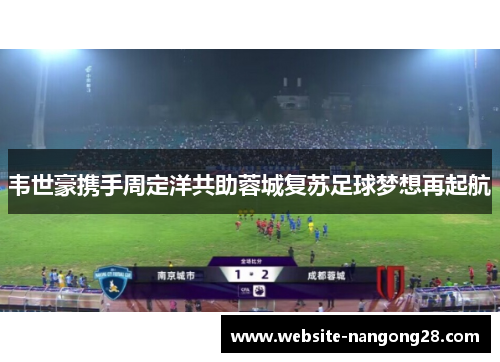 韦世豪携手周定洋共助蓉城复苏足球梦想再起航