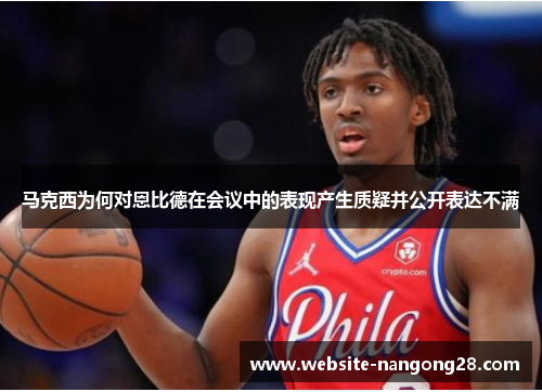 马克西为何对恩比德在会议中的表现产生质疑并公开表达不满