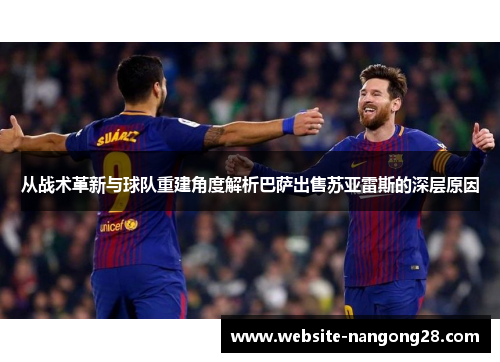 从战术革新与球队重建角度解析巴萨出售苏亚雷斯的深层原因