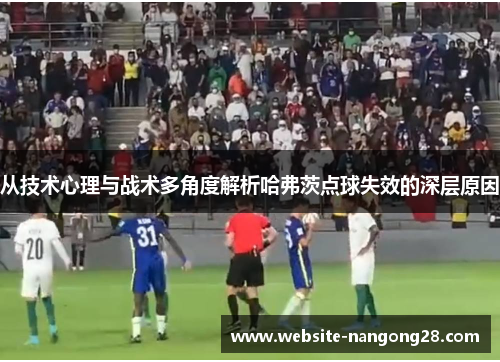 从技术心理与战术多角度解析哈弗茨点球失效的深层原因