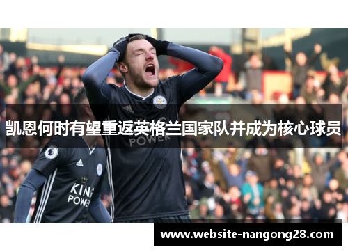 凯恩何时有望重返英格兰国家队并成为核心球员