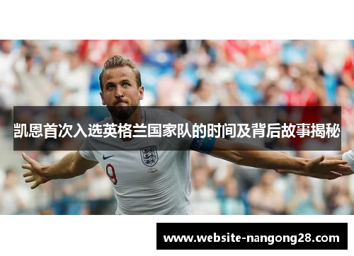 凯恩首次入选英格兰国家队的时间及背后故事揭秘