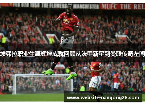 埃弗拉职业生涯辉煌成就回顾从法甲新星到曼联传奇左闸