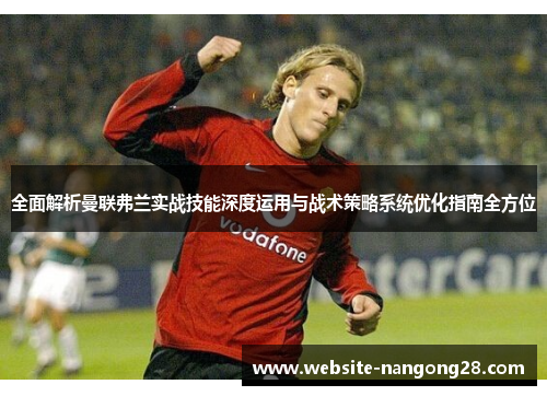 全面解析曼联弗兰实战技能深度运用与战术策略系统优化指南全方位