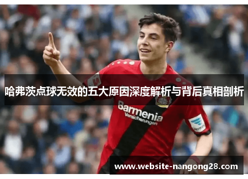哈弗茨点球无效的五大原因深度解析与背后真相剖析