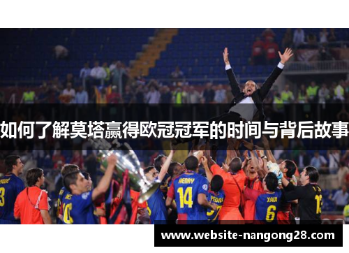 如何了解莫塔赢得欧冠冠军的时间与背后故事 如何了解莫塔赢得欧冠冠军的时间与背后故事