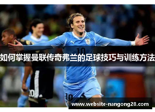 如何掌握曼联传奇弗兰的足球技巧与训练方法