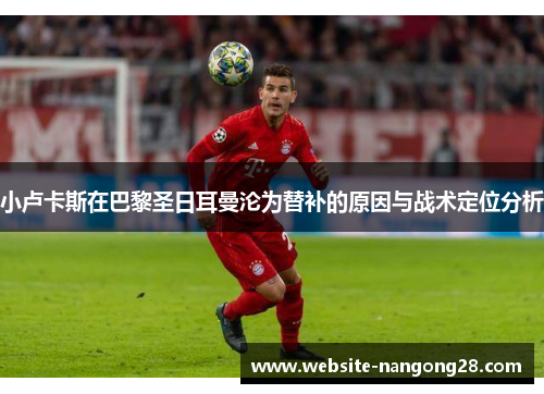 小卢卡斯在巴黎圣日耳曼沦为替补的原因与战术定位分析