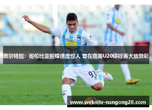 奥尔特加：哥伦比亚前锋速度惊人 曾在南美U20锦标赛大放异彩