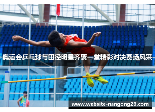 奥运会乒乓球与田径明星齐聚一堂精彩对决赛场风采