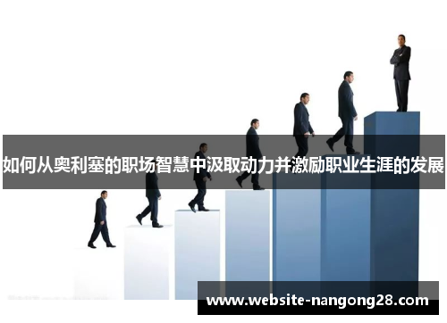如何从奥利塞的职场智慧中汲取动力并激励职业生涯的发展