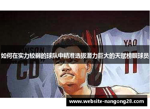 如何在实力较弱的球队中精准选拔潜力巨大的天赋榜眼球员