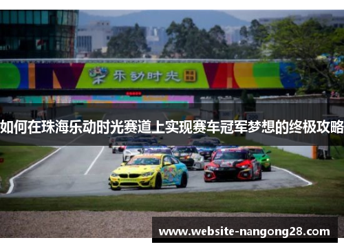 如何在珠海乐动时光赛道上实现赛车冠军梦想的终极攻略