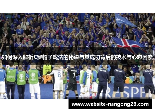 如何深入解析C罗帽子戏法的秘诀与其成功背后的技术与心态因素