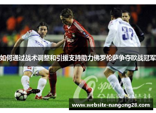 如何通过战术调整和引援支持助力佛罗伦萨争夺欧战冠军