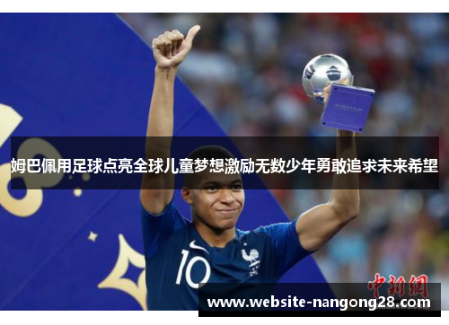 姆巴佩用足球点亮全球儿童梦想激励无数少年勇敢追求未来希望 姆巴佩用足球点亮全球儿童梦想激励无数少年勇敢追求未来希望