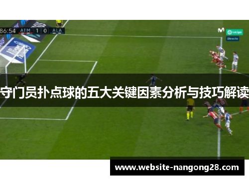 守门员扑点球的五大关键因素分析与技巧解读