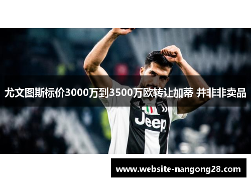 尤文图斯标价3000万到3500万欧转让加蒂 并非非卖品