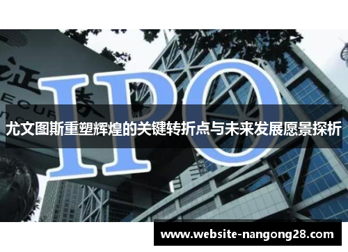 尤文图斯重塑辉煌的关键转折点与未来发展愿景探析 尤文图斯重塑辉煌的关键转折点与未来发展愿景探析