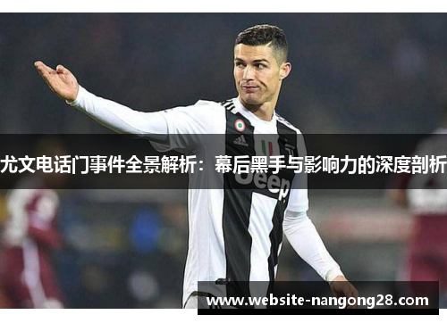 尤文电话门事件全景解析：幕后黑手与影响力的深度剖析