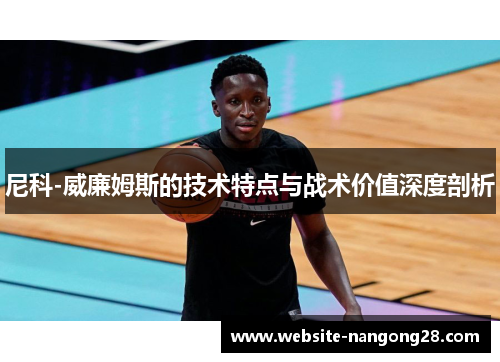 尼科-威廉姆斯的技术特点与战术价值深度剖析