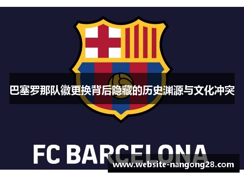 巴塞罗那队徽更换背后隐藏的历史渊源与文化冲突