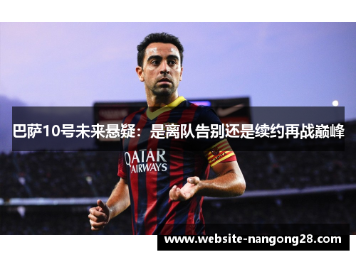 巴萨10号未来悬疑:是离队告别还是续约再战巅峰 巴萨10号未来悬疑:是离队告别还是续约再战巅峰