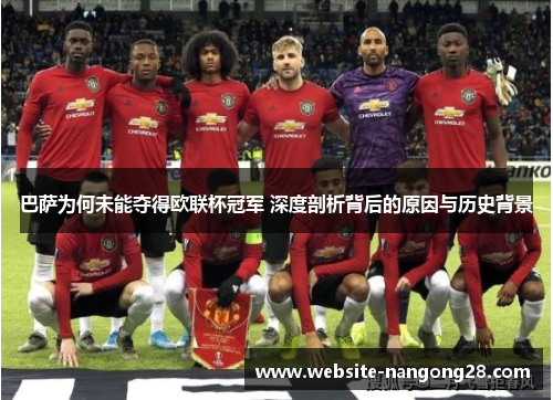 巴萨为何未能夺得欧联杯冠军 深度剖析背后的原因与历史背景 巴萨为何未能夺得欧联杯冠军 深度剖析背后的原因与历史背景