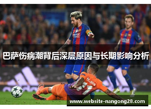 巴萨伤病潮背后深层原因与长期影响分析 巴萨伤病潮背后深层原因与长期影响分析