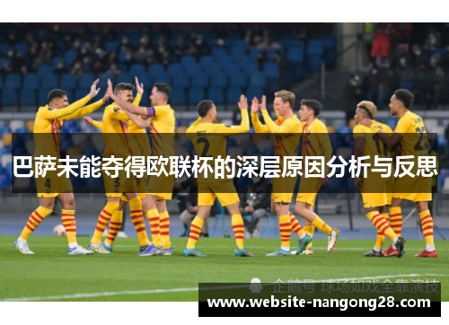 巴萨未能夺得欧联杯的深层原因分析与反思 巴萨未能夺得欧联杯的深层原因分析与反思