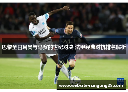 巴黎圣日耳曼与马赛的世纪对决 法甲经典对抗排名解析 巴黎圣日耳曼与马赛的世纪对决 法甲经典对抗排名解析