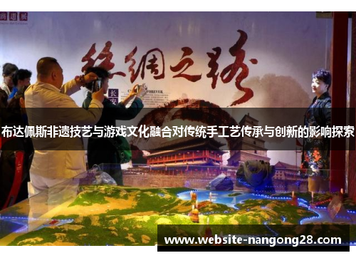 布达佩斯非遗技艺与游戏文化融合对传统手工艺传承与创新的影响探索