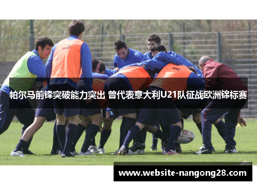 帕尔马前锋突破能力突出 曾代表意大利U21队征战欧洲锦标赛