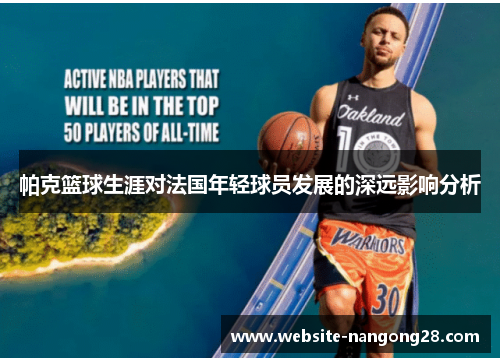 帕克篮球生涯对法国年轻球员发展的深远影响分析