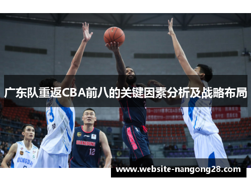 广东队重返CBA前八的关键因素分析及战略布局