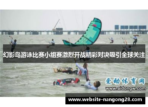 幻影岛游泳比赛小组赛激烈开战精彩对决吸引全球关注